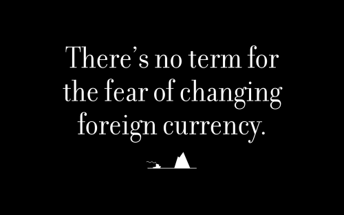 There’s no term for the fear of changing foreign currency.