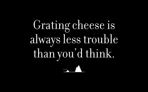 Grating cheese is always less trouble than you’d think.