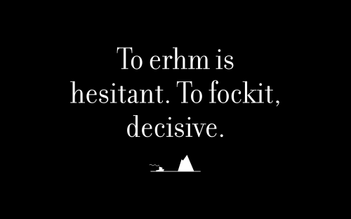 To erhm is hesitant. To fockit, decisive.