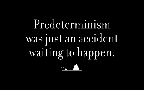 Predeterminism was just an accident waiting to happen.